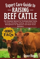 EXPERT CARE GUIDE TO RAISING BEEF CATTLE: The Complete Manual For Profitable Beef Cattle Farming, Breeding, Feeding, And Herd Health Management For Beginners And Small-Scale Ranchers B0FFFC4MG6 Book Cover