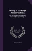 History of the Mogul Dynasty in India: From Its Foundation by Tamerlane in the Year 1399 to the Accession of Aurengzebe in the Year 1657 1341302032 Book Cover