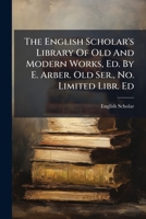 The English Scholar's Library Of Old And Modern Works, Ed. By E. Arber. Old Ser., No 1011639335 Book Cover