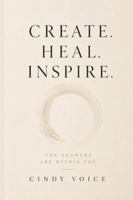 Create. Heal. Inspire.: The Answers Are Within You. B0H9K5PDGV Book Cover