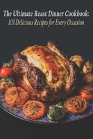 The Ultimate Roast Dinner Cookbook: 103 Delicious Recipes for Every Occasion B0C7JJ9NGQ Book Cover