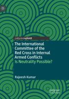 The International Committee of the Red Cross in Internal Armed Conflicts: Is Neutrality Possible? 9811326002 Book Cover