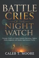Battle Cries of the Night Watch: Strategic Prayers to Cripple Demonic Operations, Enforce Divine Judgment, and Awaken Supernatural Victory B0G4GGHV16 Book Cover