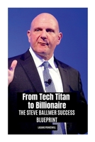 From Tech Titan to Billionaire: The Steve Ballmer Success Blueprint 9367454694 Book Cover