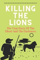 Killing The Lions: The True Story Of The Ghost And The Darkness: Tsavo Bridge Construction Story null Book Cover