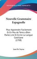 Nouvelle Grammaire Espagnolle: Pour Apprendre Facilement Et En Peu De Tems A Bien Parler, Lire Et Ecrire La Langue Castillane (1708) 1104358603 Book Cover