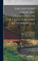 Inscriptions Upon the Tombstones in the old Cemetery at Northfield 1018595600 Book Cover