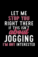 Let Me Stop You Right There If This Isn't About Jogging I'm Not Interested: Notebook for Jogging Lover Great Christmas & Birthday Gift Idea for Jogging Fan Jogging Journal Jogging Fan Diary 120 pages  1704296579 Book Cover