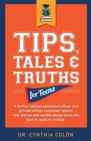 TIPS, TALES & TRUTHS FOR TEENS: A former college admission of cer and private school counselor shares real stories and candid advice about the plan to apply to college. 0997160543 Book Cover
