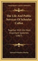 The Life And Public Services Of Schuyler Colfax: Together With His Most Important Speeches 0548580464 Book Cover