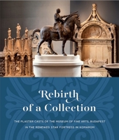 Rebirth of a Collection: The Plaster Casts of the Museum of Fine Arts, Budapest in the Renewed Star Fortress in Komárom 6155987432 Book Cover