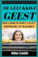 de Gelukkige Geest: Hoe Voor Altijd Van Depressie AF Te Komen? B0BBXTMFQ9 Book Cover