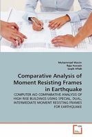 Comparative Analysis of Moment Resisting Frames in Earthquake: COMPUTER AID COMPARATIVE ANALYSIS OF HIGH RISE BUILDINGS USING SPECIAL, DUAL, INTERMEDIATE MOMENT RESISTING FRAMES FOR EARTHQUAKE 3639318951 Book Cover