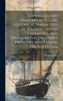 Shipwrecks and Disasters at Sea, Or, Historical Narratives of the Most Noted Calamities, and Providential Deliveries From Fire and Famine, On the Ocean 1020251239 Book Cover