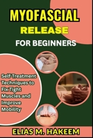 MYOFASCIAL RELEASE FOR BEGINNERS: Self-Treatment Techniques to Fix Tight Muscles and Improve Mobility B0FHTY5J9X Book Cover