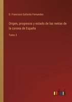 Origen, progresos y estado de las rentas de la corona de Espa�a: Tomo 3 3368112007 Book Cover