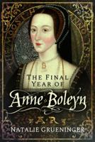 The Final Year of Anne Boleyn 1526776987 Book Cover