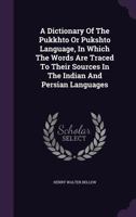 A Dictionary of the Pukkhto or Pukshto Language - Pushto/English English/Pushto: In Which the Words Are Traced to Their Sources in the Indian and Persian Languages 110459224X Book Cover