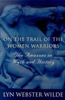 On the Trail of the Women Warriors: The Amazons in Myth and History 0312262132 Book Cover