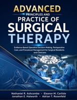 Advanced Principles And Practice of Surgical Therapy: Evidence-Based Operative Decision-Making, Perioperative Care, and Procedural Management for Surgical Residents and Clinicians B0HB4SQZSX Book Cover