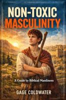 Non-Toxic Masculinity: A Guide to Biblical Manliness B0GT6ZZ4KD Book Cover