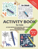 Activity Book for Kids: A Fun Book of Mazes, Dot To Dots, Crosswords With Coloring for Kids Ages 4-8.: Workbook for The Kids Learning At Home - BONUS Coloring Pages at the end. B08TKY1BJF Book Cover