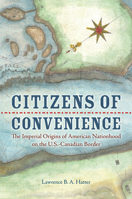 Citizens of Convenience: The Imperial Origins of American Nationhood on the U.S.-Canadian Border 0813939542 Book Cover