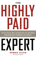 The Highly Paid Expert: Turn Your Passion, Skills, and Talents Into a Lucrative Career by Becoming the Go-To Authority in Your Industry 1601633211 Book Cover