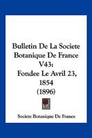 Bulletin De La Societe Botanique De France V43: Fondee Le Avril 23, 1854 (1896) 1168168090 Book Cover