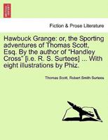 Hawbuck Grange: or, the Sporting adventures of Thomas Scott, Esq. By the author of "Handley Cross" [i.e. R. S. Surtees}. With eight illustrations by Phiz. 1241576882 Book Cover