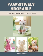 Pawsitively Adorable: Crochet Cats for Cat Lovers Book B0DSCBYJW2 Book Cover