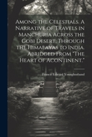 Among the Celestials. A Narrative of Travels in Manchuria Across the Gobi Desert, Through the Himalayas to India. Abridged From "The Heart of Acontinent." 1021944661 Book Cover