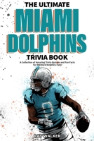 The Ultimate Miami Dolphins Trivia Book: A Collection of Amazing Trivia Quizzes and Fun Facts for Die-Hard Dolphins Fans! 1953563449 Book Cover
