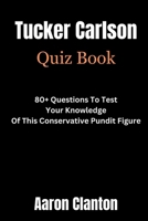 Tucker Carlson Quiz Book: 80+ Questions To Test Your Knowledge Of This Conservative Pundit Figure B0CR97TYJ9 Book Cover