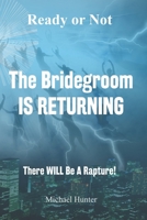 Ready or Not The Bridegroom IS RETURNING: There Will Be A Rapture 1988226368 Book Cover
