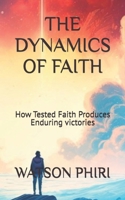 THE DYNAMICS OF FAITH: How Tested Faith Produces Enduring victories B0F852HDMD Book Cover
