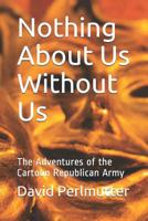 Nothing About Us Without Us: The Adventures of the Cartoon Republican Army B089M1KW63 Book Cover