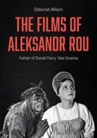 The Films of Aleksandr Rou: Father of Soviet Fairy-Tale Cinema 183595264X Book Cover