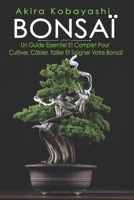 BONSAÏ: Un Guide Essentiel Et Complet Pour Cultiver, Câbler, Tailler Et Soigner Votre Bonsaï B09JV9L5TN Book Cover