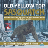 Old Yellow Top / Sasquatch - Yellow-Haired Giant Ape That Can Move Between Worlds Mythology for Kids True Canadian Mythology, Legends & Folklore 0228235707 Book Cover