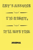 Notebook, Journal: Let's Assume I'm Right, It'll Save Time, Motivational Notebook Journal For Men, Women, Boys, Girls, Kids, Students, Friends, Gift Lined Blank 120 pages 6 x 9: Lined Notebook / Journ 1676458506 Book Cover