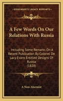 A Few Words On Our Relations With Russia: Including Some Remarks On A Recent Publication By Colonel De Lacy Evans Entitled Designs Of Russia 1437453597 Book Cover