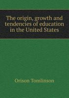 The Origin, Growth and Tendencies of Education in the United States. an Outline Sketch 1359630384 Book Cover