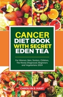 CANCER DIET BOOK WITH SECRET EDEN TEA: For Women, Men, Seniors, Children, The Newly Diagnosed, Beginners and Vegetarians 2024 B0CTKPRPQ3 Book Cover