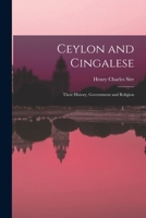 Ceylon and the Cingalese: Their History, Government, and Religion, the Antiquities, Institutions, Produce, Revenue, and Capabilities of the Isla 1017532176 Book Cover