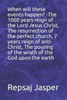 When will these events happen? -The 1000 years reign of the Lord Jesus Christ, The resurrection of the perfect church, 7 years reign of anti-Christ, The pouring of the wrath of the God upon the earth B087617N1F Book Cover