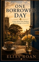 ONE BORROWED DAY: A Story About Time, Kindness, and the Courage to Leave Well 1066639108 Book Cover