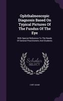 Ophthalmoscopic Diagnosis Based on Typical Pictures of the Fundus of the Eye: With Special Reference to the Needs of General Practitioners and Students 1359963111 Book Cover