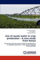 Use of waste water in crop production - A case study from Kenya: Assessment of waste water quality for potential use in vegetable production - Case study of Egerton University WSPs 3845428414 Book Cover