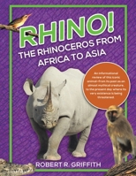 Rhino! The Rhinoceros from Africa to Asia: An informational review of this iconic animal—from its past as an almost mythical creature, to the present day where its very existence is being threatened. 1834183987 Book Cover